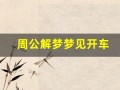 周公解梦梦见开车(梦到买车了周公解梦)