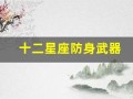 十二星座防身武器(十二星座专属防狼武器)