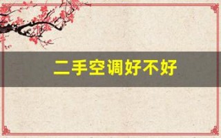 二手空调好不好(二手空调好不好卖)
