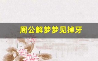 周公解梦梦见掉牙(周公解梦梦见掉牙是什么预兆)