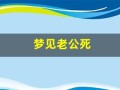 梦见老公死(梦见老公已故的爸爸是什么意思)