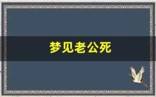 梦见老公死(梦见自己老公离世什么预兆)