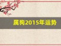 属狗2015年运势(属狗2015年运势运程)