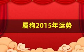 属狗2015年运势(属狗2015年运势运程)