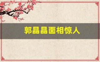 郭晶晶面相惊人(郭晶晶面相惊人吗)