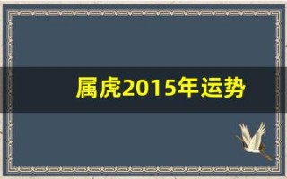 属虎2015年运势(属虎的2015年多大岁数)