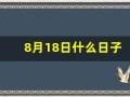 8月18日什么日子(8月18号啥日子)
