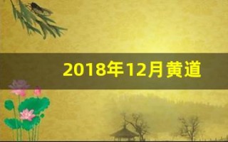 2018年12月黄道吉日(2018年12月黄道吉日查询表)