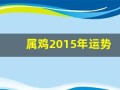 属鸡2015年运势(属鸡的2015年多大岁数)