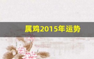 属鸡2015年运势(属鸡的2015年多大岁数)