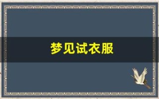梦见试衣服(女人梦见一大堆衣服)
