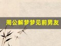 周公解梦梦见前男友(周公解梦梦见前男友预示着什么)