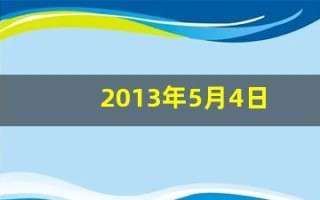 2013年5月4日(2013年5月4日是什么)