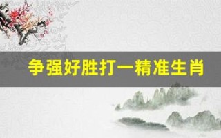 争强好胜打一精准生肖(争强好胜下一句是什么)