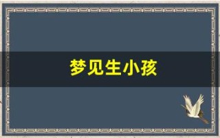 梦见生小孩(梦见生小孩子是什么意思)