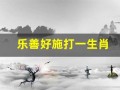乐善好施打一生肖(乐善好施打一生肖猪)