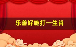 乐善好施打一生肖(乐善好施打一生肖猪)