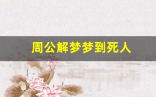 周公解梦梦到死人(周公解梦梦到死人是什么征兆)