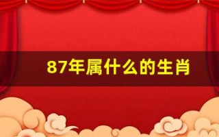 87年属什么的生肖(86年属什么的生肖)