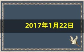 2017年1月22日(2017年1月22日属什么生肖)