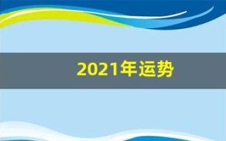 2021年运势(2021年运势好转的生肖)