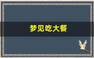 梦见吃大餐(梦见吃大餐没吃成是什么意思)