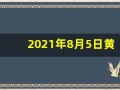 2021年8月5日黄历(2021年8月5日黄历黄道吉日查询)