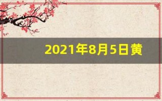 2021年8月5日黄历(公历2021年8月5日是黄道吉日吗)
