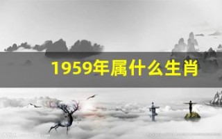 1959年属什么生肖(1958年属什么生肖今年多大岁数)
