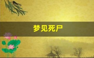梦见死尸(梦见死尸活过来了)