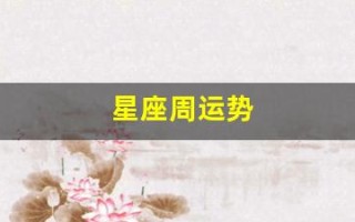 星座周运势(星座周运势最新一周星座运势是上升还是太阳)