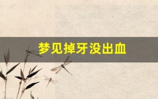 梦见掉牙没出血(梦见掉牙没出血也不疼又长出新牙)