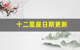 十二星座日期更新(十二星座日期更新表)