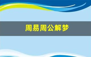 周易周公解梦(周易周公解梦的书叫什么书)
