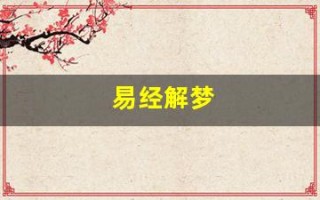 易经解梦(周公解梦大全免费版查询)