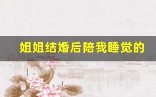 姐姐结婚后陪我睡觉的寓意(姐姐结婚后陪我睡觉的寓意是)