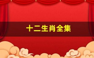 十二生肖全集(十二生肖全集完整版)