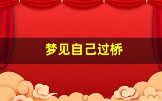 梦见自己过桥(梦见自己过桥是什么预兆)