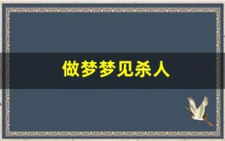 做梦梦见杀人(晚上做梦梦见死人是什么意思)