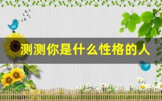 测测你是什么性格的人(测测你是什么命)
