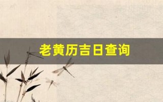 老黄历吉日查询(老黄历吉日查询2024年)