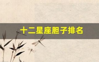 十二星座胆子排名(十二星座哪个星座胆子最大)