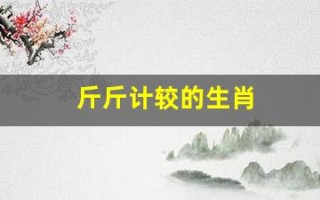 斤斤计较的生肖(斤斤计较的生肖男)