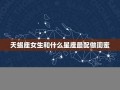 天蝎座女生和什么座最配(天蝎座女人的十大特点)