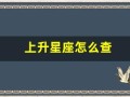 上升星座怎么查(怎么查询上升星座查询表)