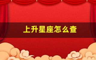 上升星座怎么查(怎么查询上升星座查询表)