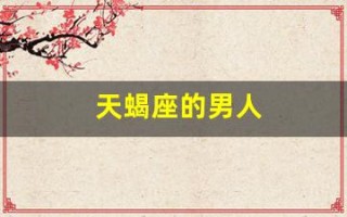 天蝎座的男人(天蝎座的男人喜欢什么类型的女人)