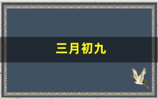 三月初九(三月初九出生的男孩是什么命)