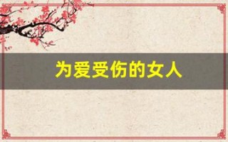 为爱受伤的女人(为爱受伤的女人多吗)