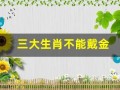 三大生肖不能戴金(三大生肖不能戴金首饰)